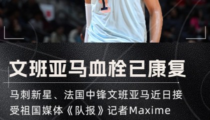 乐鱼体育-历时4个多月！满血归来💪文班亚马透露右肩深静脉血栓已康复